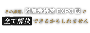 その課題、脱炭素経営 EXPO 秋で全て解決できるかもしれません