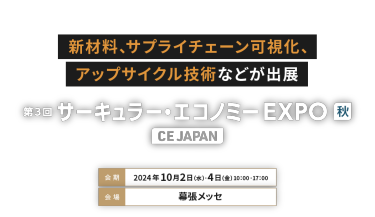 新材料、サプライチェーン可視化、アップサイクル技術などが出展　サーキュラー・エコノミー EXPO 秋　会期：10月2日(水)～4日(金)10:00～17:00　会場：幕張メッセ