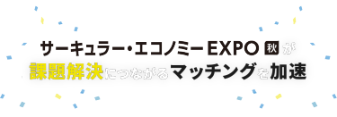 サーキュラー・エコノミー EXPO 秋が課題解決につながるマッチングを加速