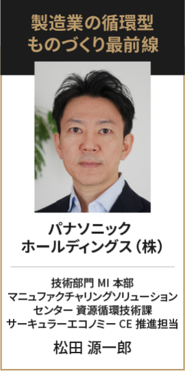 パナソニック ホールディングス（株） 技術部門 MI本部 マニュファクチャリングソリューション センター 資源循環技術課 サーキュラーエコノミーCE推進担当 松田 源一郎