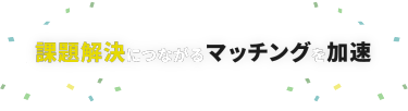 課題解決につながるマッチングを加速