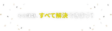 その課題、すべて解決できます！