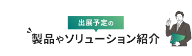 出展予定の製品やソリューション紹介