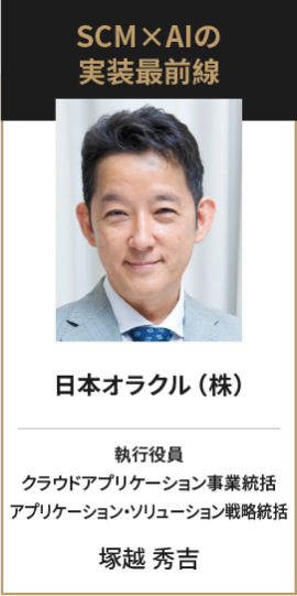 SCM×AIの実装最前線 日本オラクル（株） 執行役員 クラウドアプリケーション事業統括 アプリケーション・ソリューション戦略統括 塚越 秀吉
