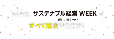その課題、サステナブル経営 WEEKですべて解決できます！