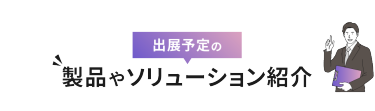 出展予定の製品やソリューション紹介
