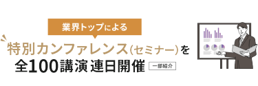 業界トップによる特別カンファレンス（セミナー）を全100公演連日開催