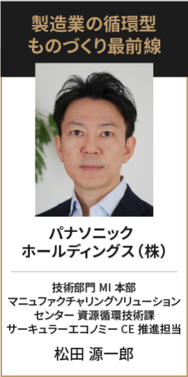 パナソニック ホールディングス（株） 技術部門 MI本部 マニュファクチャリングソリューション センター 資源循環技術課 サーキュラーエコノミーCE推進担当 松田 源一郎