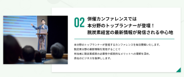 02．併催カンファレンスでは本分野のトップランナーが登壇！脱炭素経営の最新情報が発信される中心地