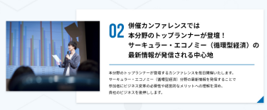 02．併催カンファレンスでは本分野のトップランナーが登壇！サーキュラー・エコノミー（循環型経済）の最新情報が発信される中心地