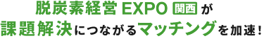 脱炭素経営 EXPO関西が課題解決につながるマッチングを加速！