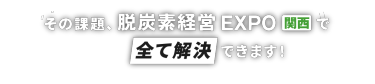 その課題、脱炭素経営 EXPO関西で全て解決できます！