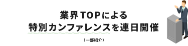 業界TOPによる特別カンファレンスを連日開催（一部紹介）