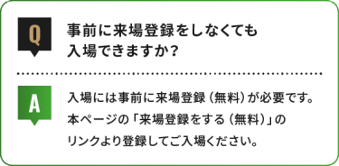 事前に来場登録をしなくても 入場できますか？