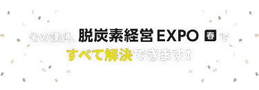 その課題、脱炭素経営 EXPO春ですべて解決できます！