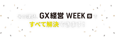 その課題、GX経営WEEK春ですべて解決できます！