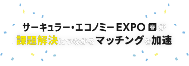 サーキュラー・エコノミー EXPO 春が課題解決につながるマッチングを加速