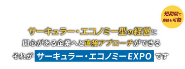 サーキュラー・エコノミー型の経営に関心がある企業へと直接アプローチができるそれがサーキュラー・エコノミーEXPOです