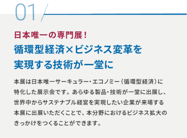 01 日本唯一の専門展！循環型経×ビジネス変革を実現する技術が一堂に