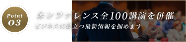 Point０３．カンファレンス全100講演を併催 ビジネスに役立つ最新情報を掴めます