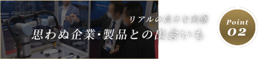 Point０２．リアルの良さを実感 思わぬ企業・製品との出会いも