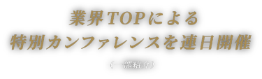 業界TOPによる 特別カンファレンスを連日開催　（一部紹介）