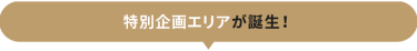 特別企画エリアが誕生！