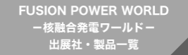 FUSION POWER WORLD －核融合発電ワールド－ 出展社・製品一覧