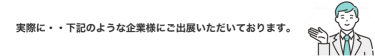 実際に・・下記のような企業様にご出展いただいております。