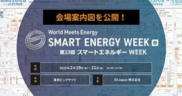 ▼【会場案内図を公開】いよいよ2/19（水）より3日間開催！ ＜第23回 SMART ENERGY WEEK ～スマートエネルギー WEEK～【春】＞