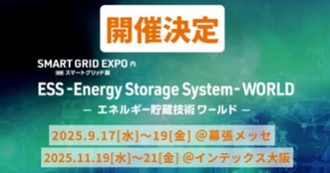 ▼【9月/11月に開催決定！】ESS -Energy Storage System - World -エネルギー貯蔵技術ワールド-【特別企画】