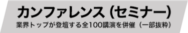カンファレンス（セミナー）業界トップが登壇する全100講演を併催（一部抜粋）