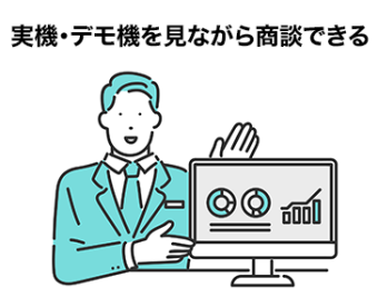 実機・デモ機を見ながら商談できる