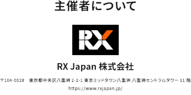 主催者について　RX Japan株式会社　〒104-0028 東京都中央区八重洲2-2-1 東京ミッドタウン八重洲 八重洲セントラルタワー11階 https://www.rxjapan.jp/