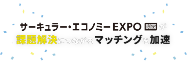 サーキュラー・エコノミー EXPO 関西が課題解決につながるマッチングを加速