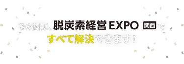 その課題、脱炭素経営 EXPO 関西ですべて解決できます！