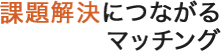 課題解決につながるマッチング